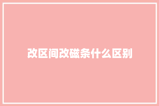 改区间改磁条什么区别