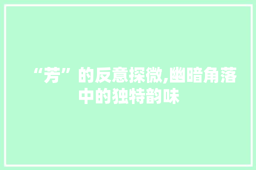 “芳”的反意探微,幽暗角落中的独特韵味