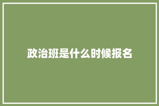 政治班是什么时候报名