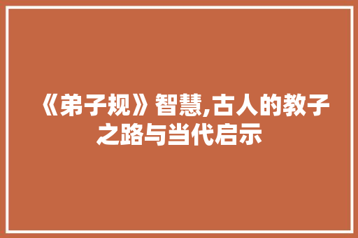 《弟子规》智慧,古人的教子之路与当代启示