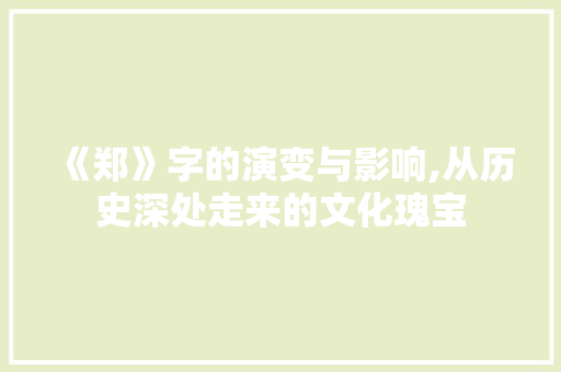 《郑》字的演变与影响,从历史深处走来的文化瑰宝