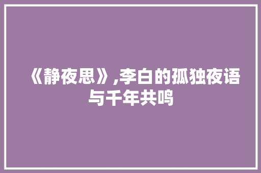 《静夜思》,李白的孤独夜语与千年共鸣