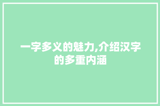 一字多义的魅力,介绍汉字的多重内涵