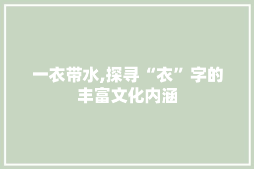 一衣带水,探寻“衣”字的丰富文化内涵