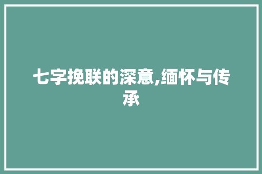 七字挽联的深意,缅怀与传承