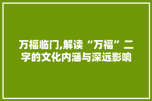 万福临门,解读“万福”二字的文化内涵与深远影响