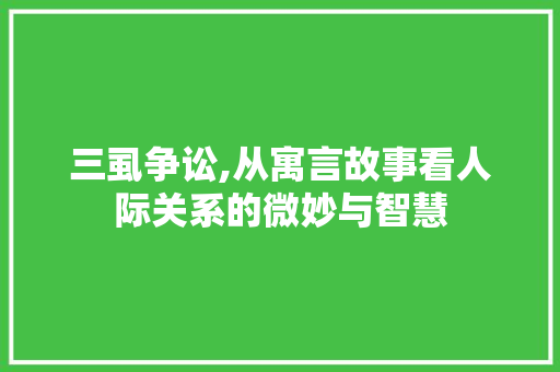 三虱争讼,从寓言故事看人际关系的微妙与智慧