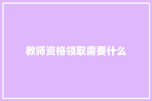 教师资格领取需要什么