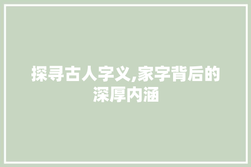 探寻古人字义,家字背后的深厚内涵