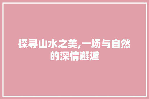 探寻山水之美,一场与自然的深情邂逅