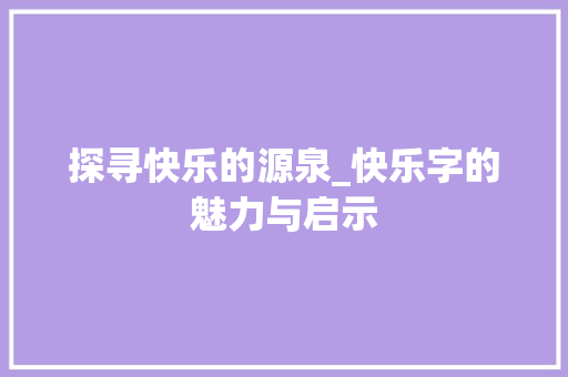 探寻快乐的源泉_快乐字的魅力与启示