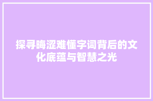 探寻晦涩难懂字词背后的文化底蕴与智慧之光