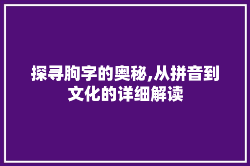 探寻朐字的奥秘,从拼音到文化的详细解读