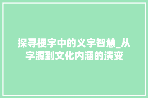 探寻梗字中的义字智慧_从字源到文化内涵的演变
