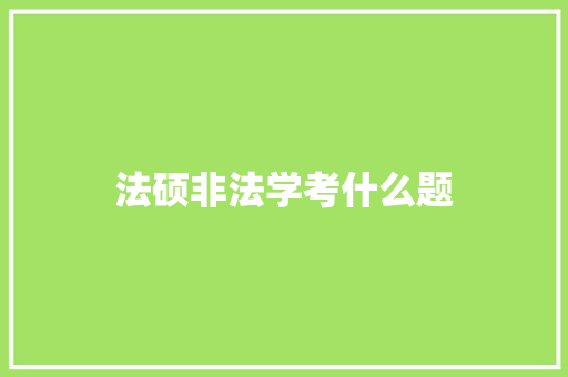 法硕非法学考什么题