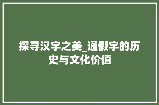 探寻汉字之美_通假字的历史与文化价值