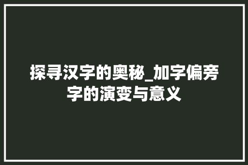 探寻汉字的奥秘_加字偏旁字的演变与意义