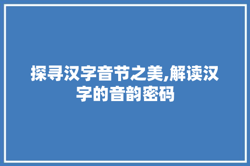 探寻汉字音节之美,解读汉字的音韵密码