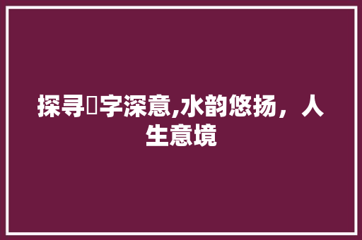探寻沄字深意,水韵悠扬，人生意境
