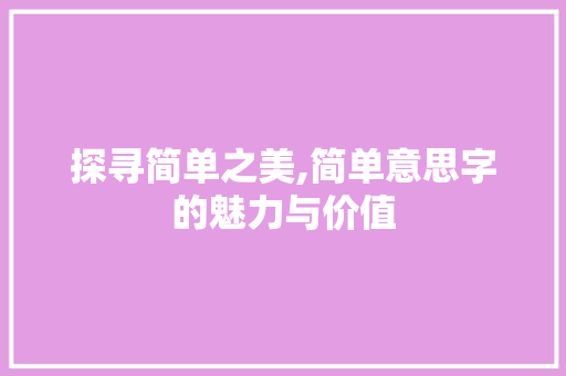 探寻简单之美,简单意思字的魅力与价值