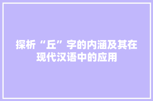 探析“丘”字的内涵及其在现代汉语中的应用