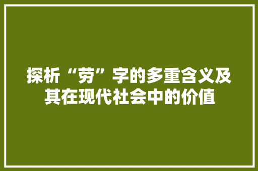 探析“劳”字的多重含义及其在现代社会中的价值