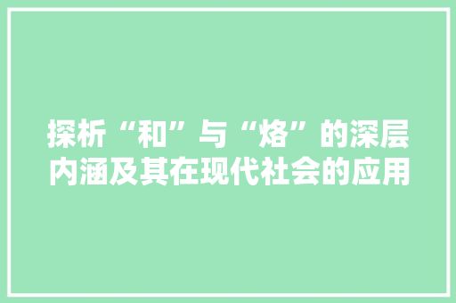 探析“和”与“烙”的深层内涵及其在现代社会的应用