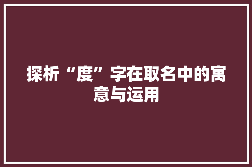 探析“度”字在取名中的寓意与运用