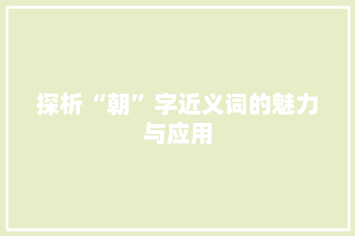 探析“朝”字近义词的魅力与应用