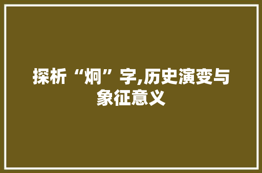 探析“炯”字,历史演变与象征意义