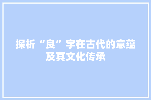 探析“良”字在古代的意蕴及其文化传承