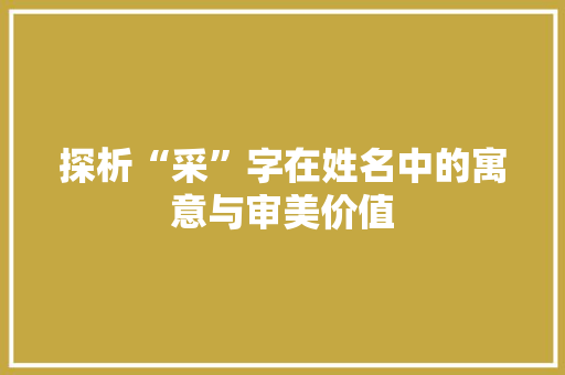 探析“采”字在姓名中的寓意与审美价值