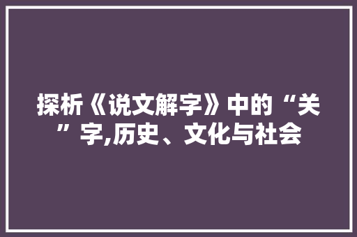 探析《说文解字》中的“关”字,历史、文化与社会