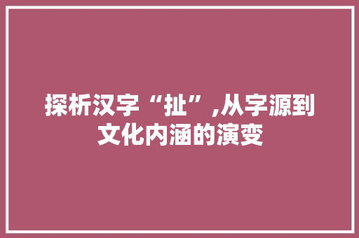 探析汉字“扯”,从字源到文化内涵的演变
