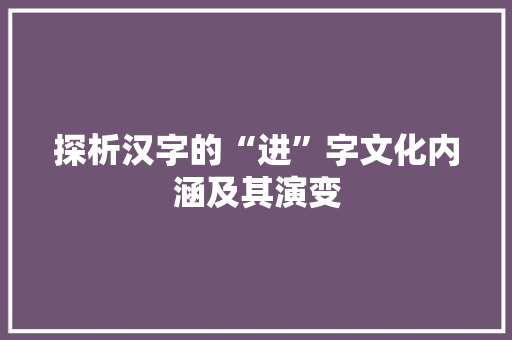 探析汉字的“进”字文化内涵及其演变