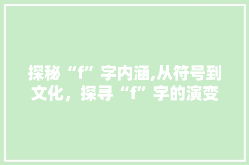 探秘“f”字内涵,从符号到文化，探寻“f”字的演变与影响
