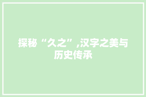 探秘“久之”,汉字之美与历史传承