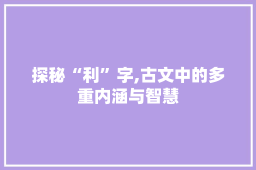 探秘“利”字,古文中的多重内涵与智慧