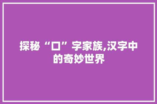 探秘“口”字家族,汉字中的奇妙世界