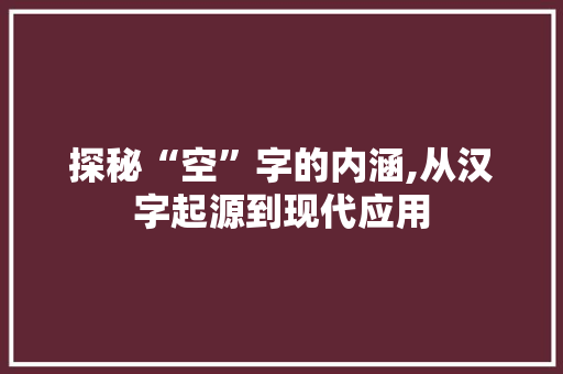 探秘“空”字的内涵,从汉字起源到现代应用