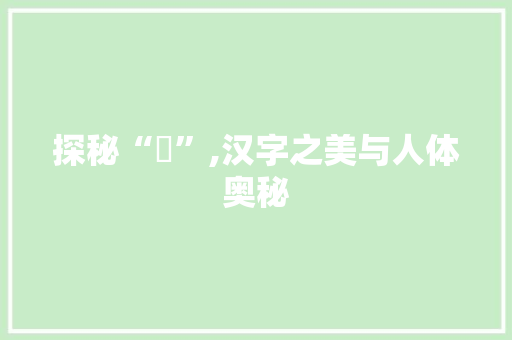 探秘“膚”,汉字之美与人体奥秘