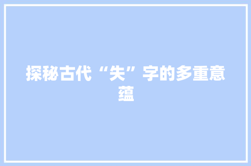 探秘古代“失”字的多重意蕴