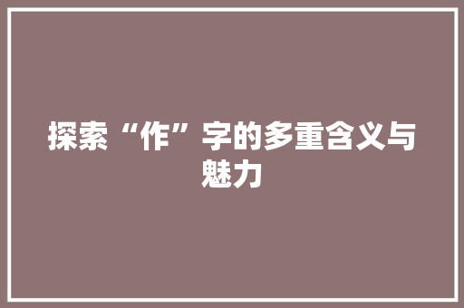 探索“作”字的多重含义与魅力