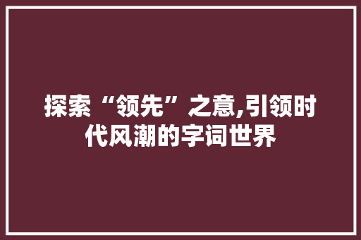 探索“领先”之意,引领时代风潮的字词世界