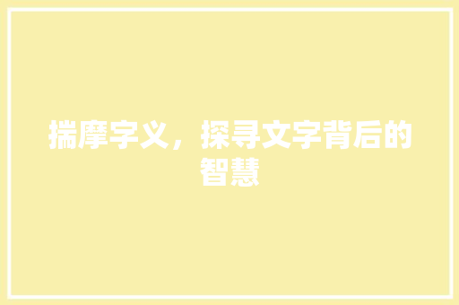 揣摩字义，探寻文字背后的智慧