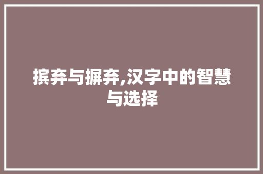 摈弃与摒弃,汉字中的智慧与选择