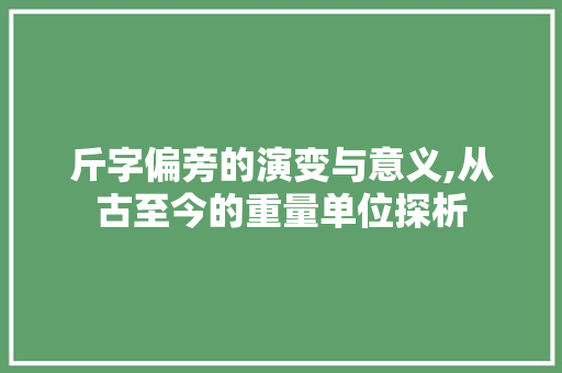 斤字偏旁的演变与意义,从古至今的重量单位探析