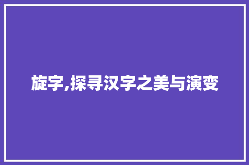 旋字,探寻汉字之美与演变
