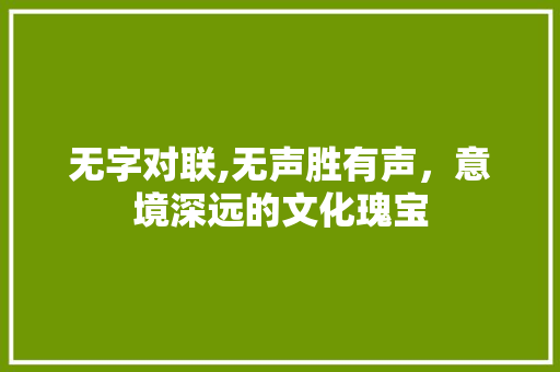 无字对联,无声胜有声，意境深远的文化瑰宝