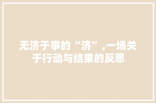 无济于事的“济”,一场关于行动与结果的反思